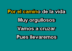 Por el camino de la Vida

Muy orgullosos

Vamos a cruzar

Pues llevaremos