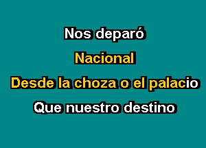 Nos depard

Nacional
Desde la choza 0 el palacio

Que nuestro destino