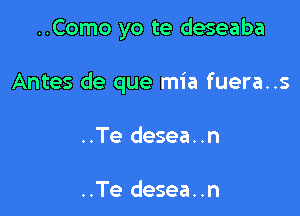 ..Como yo te deseaba

Antes de que mia fuera..s

..Te desea..n

..Te desea..n