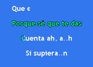 k que tIJ lo sabes

Porque w que te das

Cuenta ah, a..h

Si supiera. .n