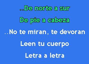 ..De norte a sur
De pie a cabeza

..No te miran, te devoran

Leen tu cuerpo

Letra a letra