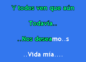 Y todos ven que aL'm

Todavia..

..Nos deseamo..s

..Vida mia....