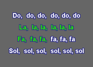 Do, do, do, do, do, do
La, la, la, la, la, la

Fa, fa, fa, fa, fa, fa

Sol, sol, sol, sol, sol, sol