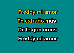 Freddy mi amor
Te extrafio mas

De lo que crees

Freddy mi amor