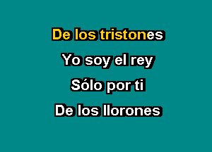 De los tristones

Yo soy el rey

Sblo por ti

De Ios llorones