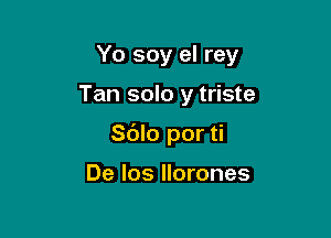 Yo soy el rey

Tan solo y triste

Sblo por ti

De Ios llorones