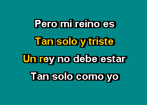 Pero mi reino es
Tan solo y triste

Un rey no debe estar

Tan solo como yo