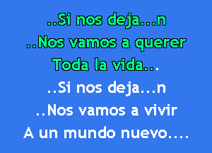 ..Si nos deja...n
..Nos vamos a querer
Toda la Vida...
..Si nos deja...n
..Nos vamos a vivir

A un mundo nuevo.... l