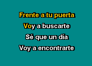 Frente a tu puerta

Voy a buscarte

S(a que un dia

Voy a encontrarte