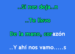 ..Si nos deja..n

..Te llevo
De la mano, corazdn

..Y ahi nos vamo ..... s