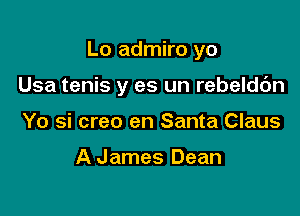 Lo admiro yo

Usa tenis y es un rebeldc'm

Yo si creo en Santa Claus

A James Dean