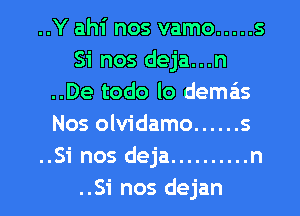 ..Y ahi nos vamo ..... 5
Si nos deja...n
..De todo lo dema'is
Nos olvidamo ...... 5
..Si nos deja .......... n

..Si nos dejan l