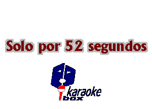 Solo por 52 segundos

L35

karaoke

'bax