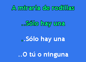 A mirarla de rodillas
..Sc3lo hay una

..Sc3lo hay una

..0 t0 0 ninguna