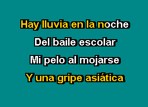 Hay lluvia en la noche
Del baile escolar

Mi pelo al mojarse

Y una gripe asiatica