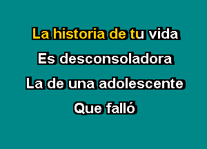 La historia de tu Vida
Es desconsoladora

La de una adolescente

Que fallc')