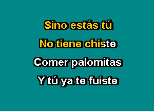 Sino estas tl'J
No tiene chiste

Comer palomitas

Y tl'J ya te fuiste