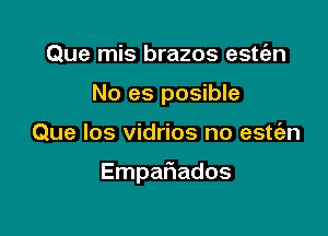 Que mis brazos esttgzn
No es posible

Que los vidrios no este'an

Empafxados