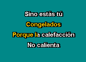 Sino estas tl'J

Congelados

Porque la calefaccibn

No calienta