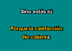 Sino estas tl'J

Porque la calefaccidn

No calienta