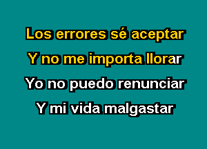 Los errores sc'a aceptar
Y no me importa llorar

Yo no puedo renunciar

Y mi Vida malgastar

g