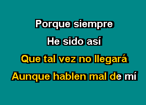 Porque siempre

He sido asi

Que tal vez no Ilegare'l

Aunque hablen mal de mi