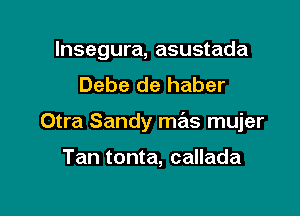 lnsegura, asustada
Debe de haber

Otra Sandy mas mujer

Tan tonta, callada