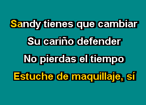 Sandy tienes que cambiar
Su cariFIo defender
No pierdas el tiempo

Estuche de maquillaje, Si