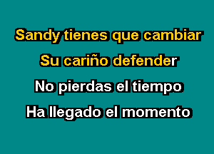 Sandy tienes que cambiar
Su cariFIo defender
No pierdas el tiempo

Ha llegado el momento