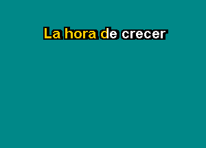 La hora de crecer