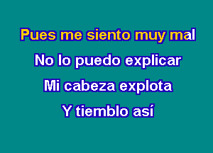 Pues me siento muy mal

No lo puedo explicar

Mi cabeza explota

Y tiemblo asi