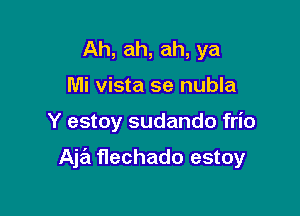 Ah, ah, ah, ya
Mi vista se nubla

Y estoy sudando frio

Ah flechado estoy