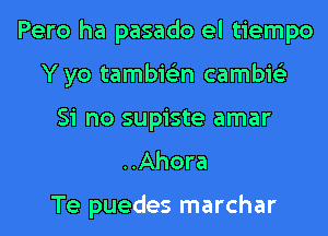 Pero ha pasado el tiempo
Y yo tambie'zn cambie'z
Si no supiste amar

..Ahora

Te puedes marchar