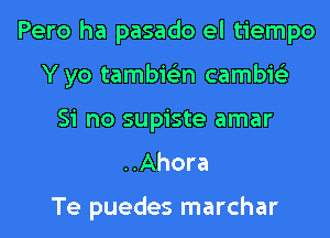 Pero ha pasado el tiempo
Y yo tambie'zn cambie'z
Si no supiste amar

..Ahora

Te puedes marchar