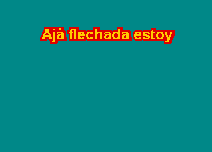 Aja flechada estoy
