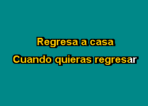 Regresa a casa

Cuando quieras regresar