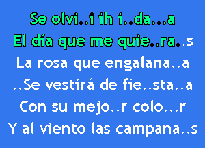 Se olvi..i ih i..da...a
El dia que me quie..ra..s
La rosa que engalana..a
..Se vestira de fie..sta..a
Con su mejo..r colo...r
Y al viento las campana..s