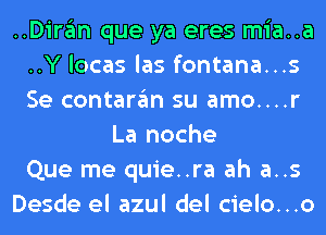 ..Diran que ya eres mia..a
..Y locas las fontana...s
Se contaran su amo....r

La noche
Que me quie..ra ah a..s
Desde el azul del cielo...o