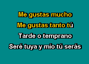 Me gustas mucho
Me gustas tanto tl'J

Tarde o temprano

Serc'a tuya y mio ta seras