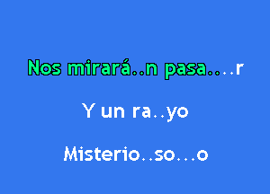 Nos mirara..n pasa....r

Yun ra..yo

Misterio. .so. . .o