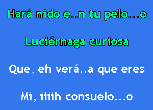 Hara nido en tu pelo...o

Lucwrnaga curiosa

Que, eh vere'I..a que eres

Mi, iiiih consuelo. . .o