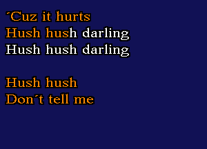 'Cuz it hurts
Hush hush darling
Hush hush darling

Hush hush
Don't tell me