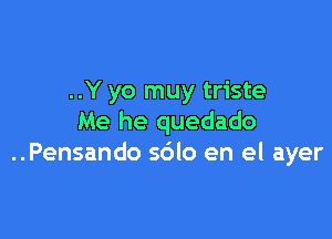 ..Y yo muy triste

Me he quedado
..Pensando sdlo en el ayer