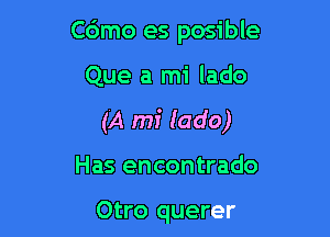 C6mo es posible

Que a mi lado

(A mi lado)

Has encontrado

Otro querer