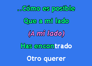 ..C6mo es posible

Que a mi lado

(A mi lado)

Has encontrado

Otro querer