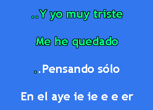 ..Y yo muy triste
Me he quedado

..Pensando sdlo

En el ayeieieeeer