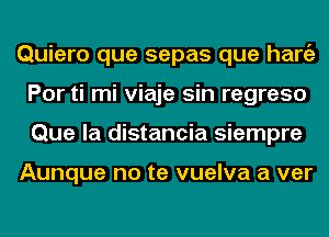 Quiero que sepas que hang)
Por ti mi viaje sin regreso
Que la distancia siempre

Aunque no te vuelva a ver