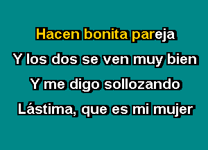 Hacen bonita pareja
Y los dos 5e ven muy bien
Y me digo sollozando

Lastima, que es mi mujer