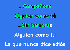 ..Compar1era
Alguien como tu
..Sin barreras
Alguien como to

La que nunca dice adids