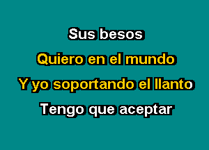 Sus besos

Quiero en el mundo

Y yo soportando eI llanto

Tengo que aceptar